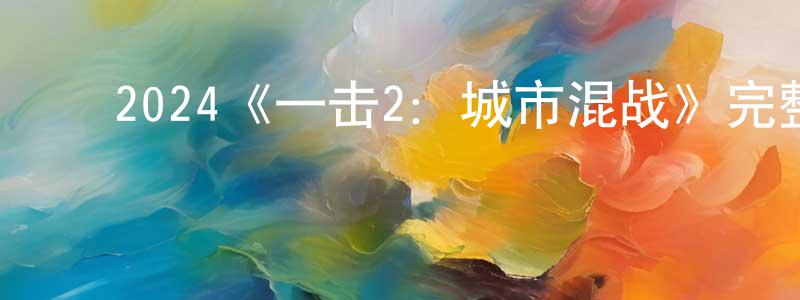 ﻿陈冬亚发布﻿2024《一击2：城市混战》完整版电影/在线观看/百度云-美剧天堂